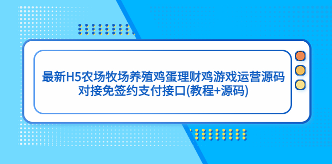 (5274期)最新H5农场牧场养殖鸡蛋理财鸡游戏运营源码/对接免签约支付接口(教程+源码)