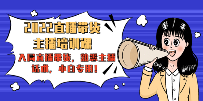 2022直播带货-主播培训课:入局直播带货,熟悉主播话术,小白专用