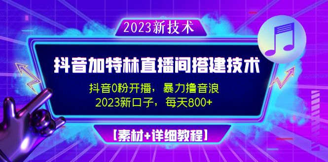 (4791期)2023抖音加特林直播间搭建技术,0粉开播-暴力撸音浪-日入800+【素材+教程】