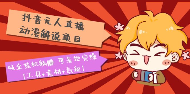(5349期)抖音无人直播·动漫解说项目:吸金挂机躺赚 可落地实操【工具+素材+教程】
