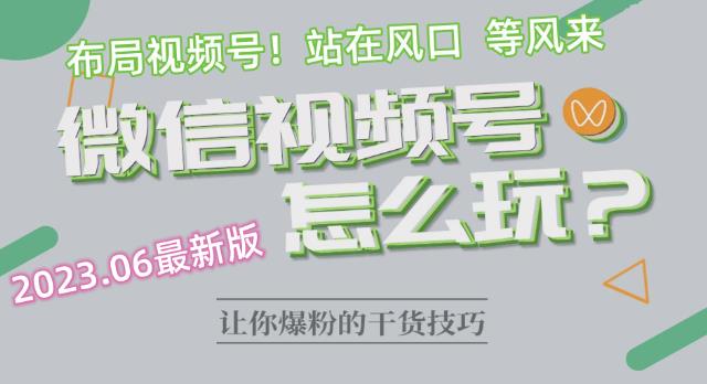 2023.6视频号最新玩法讲解,布局视频号,站在风口上