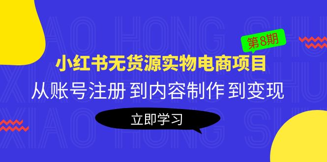 (5537期)黄岛主《小红书无货源实物电商项目》第8期:从账号注册 到内容制作 到变现