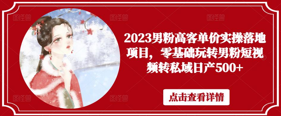 2023男粉高客单价实操落地项目,零基础玩转男粉短视频转私域日产500+