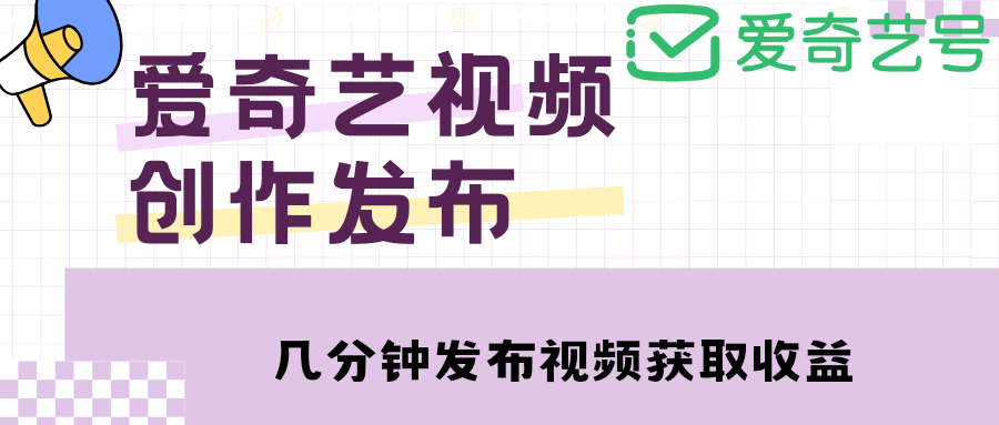 (4755期)爱奇艺号视频发布,每天几分钟即可发布视频,月入10000+【教程+涨粉攻略】