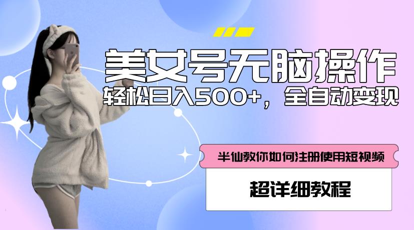美女号无脑操作,轻松日入500+,全自动变现,超详细教程