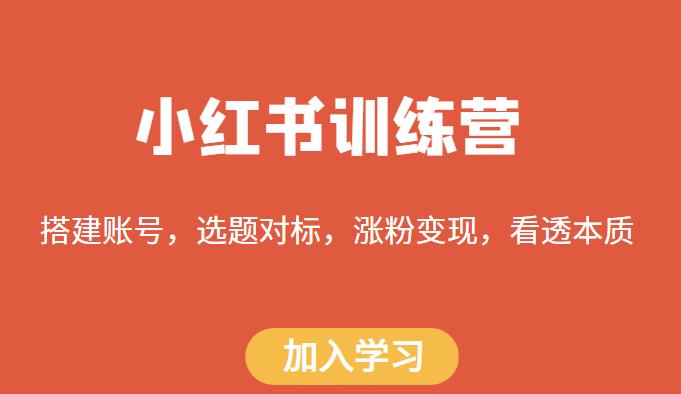 小红书训练营,搭建账号,选题对标,涨粉变现,看透本质