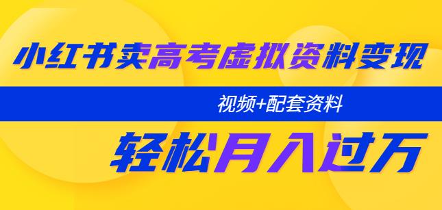 小红书卖高考虚拟资料变现分享课:轻松月入过万(视频+配套资料)