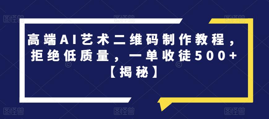高端AI艺术二维码制作教程,拒绝低质量,一单收徒500+【揭秘】 高端AI艺术二维码制作教程,拒绝低质量,一单收徒500+【揭秘】