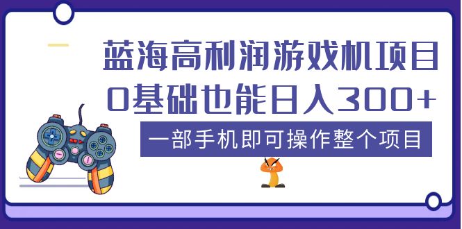 (5365期)蓝海高利润游戏机项目,0基础也能日入300+。一部手机即可操作整个项目