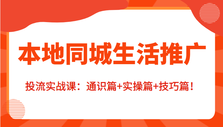 本地同城生活推广投流实战课:通识篇+实操篇+技巧篇!