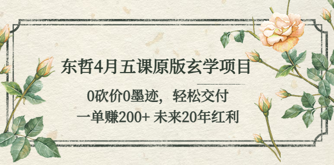 (5458期)东哲4月五课原版玄学项目:0砍价0墨迹 轻松交付 一单赚200+未来20年红利