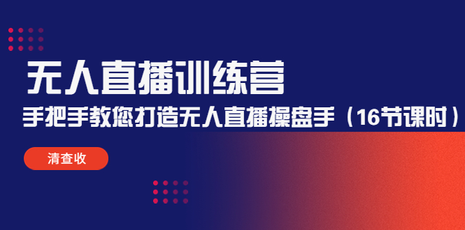 无人直播训练营:手把手教您打造无人直播操盘手(16节课时)