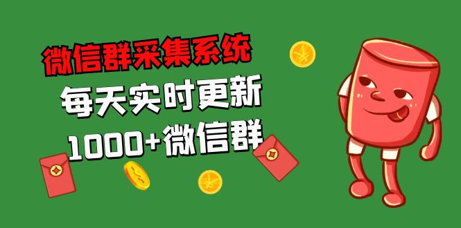 (5203期)拓客引流必备-微信群采集系统,每天实时更新1000+微信群