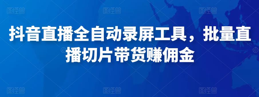 抖音直播全自动录屏工具,批量实时录制直播视频,可带货赚佣金(软件+使用教程)