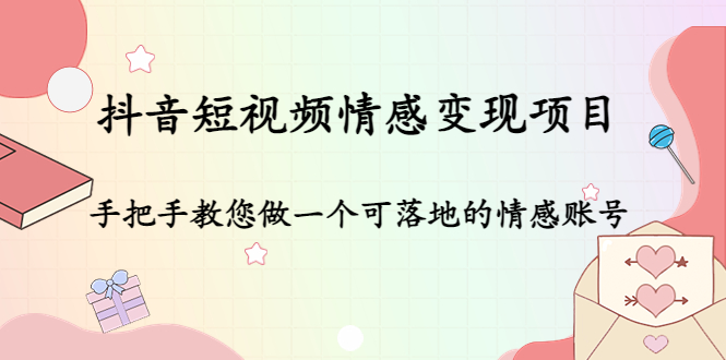 抖音短视频情感变现项目:手把手教您做一个可落地的情感账号