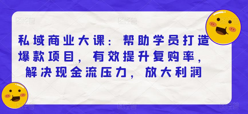 私域商业大课:帮助学员打造爆款项目,有效提升复购率,解决现金流压力,放大利润 私域商业大课:帮助学员打造爆款项目,有效提升复购率,解决现金流压力,放大利润