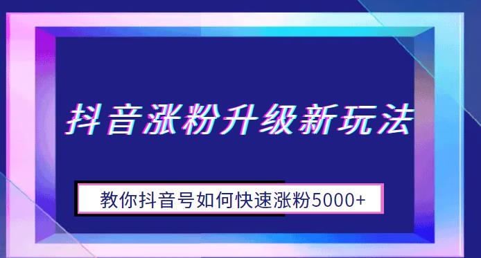 抖音涨粉升级新玩法,教你抖音号如何快速涨粉5000+【揭秘】 抖音涨粉升级新玩法,教你抖音号如何快速涨粉5000+【揭秘】