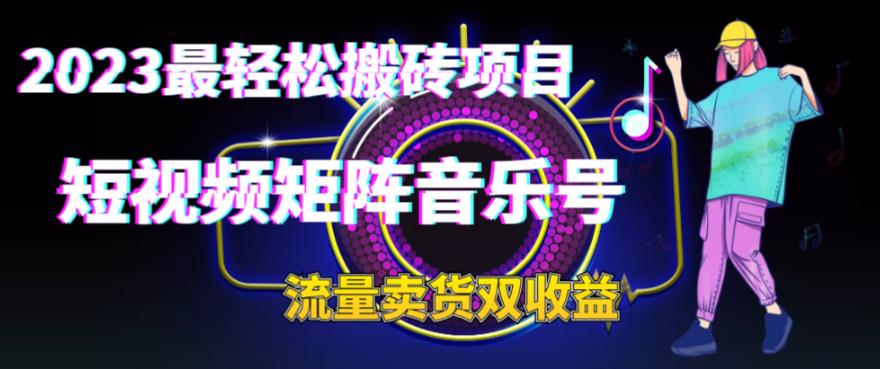 (6447期)2023最轻松搬砖项目,短视频矩阵音乐号流量收益+卖货收益 (6447期)2023最轻松搬砖项目,短视频矩阵音乐号流量收益+卖货收益