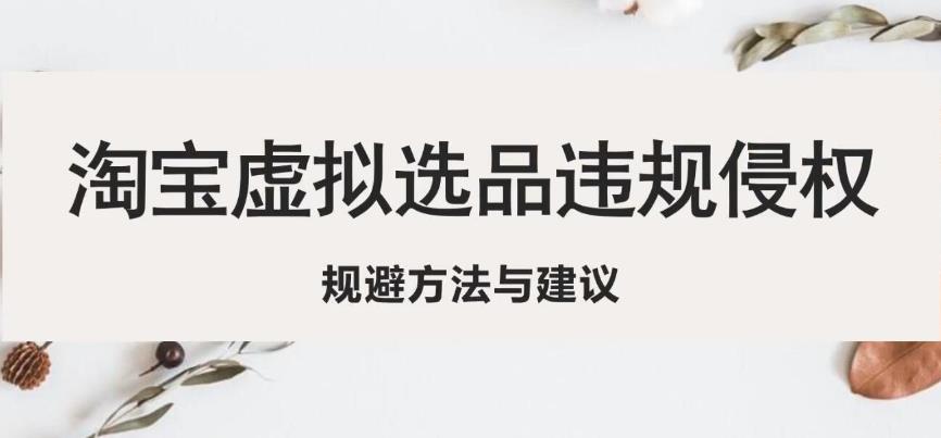 淘宝虚拟违规侵权规避方法与建议,6个部分详细讲解,做虚拟资源必看