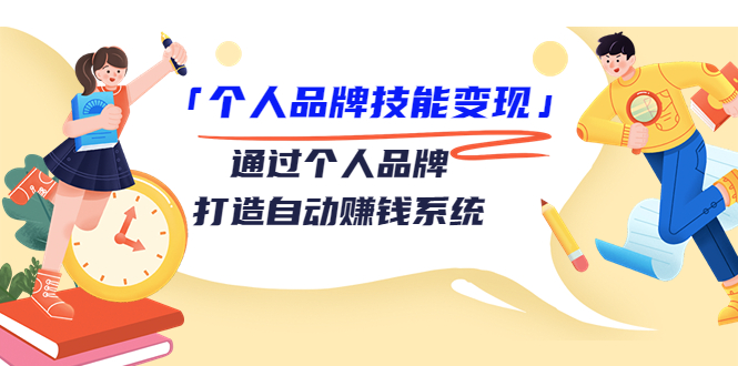 个人品牌技能变现课,通过个人品牌打造自动赚钱系统(视频课程)