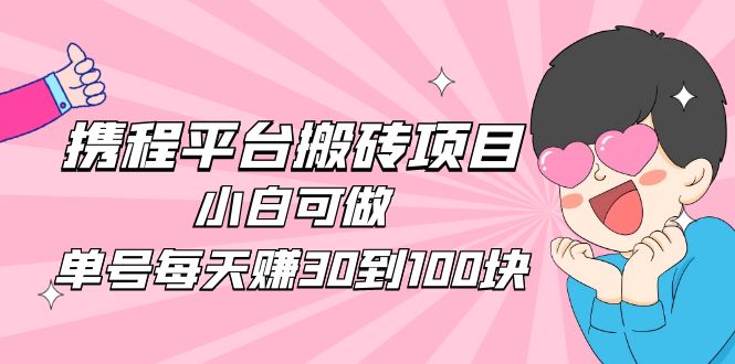 (4801期)2023携程平台搬砖项目,小白可做,单号每天赚30到100块钱还是很容易的