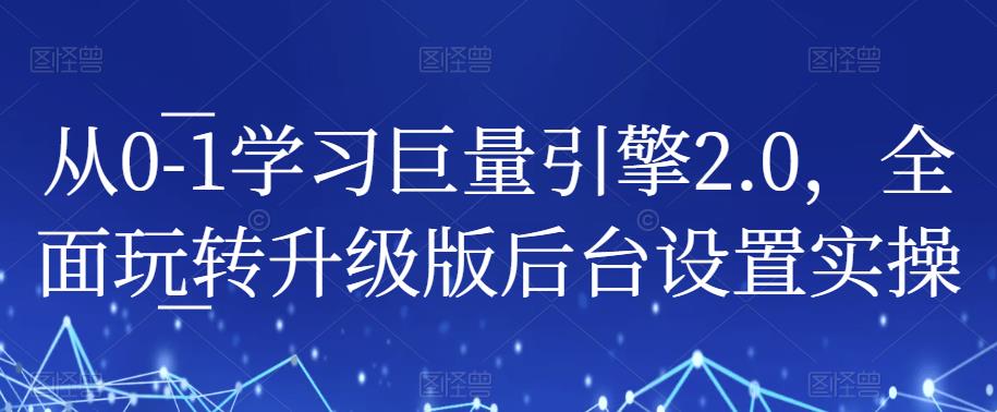 从0-1学习巨量引擎2.0,全面玩转升级版后台设置实操 从0-1学习巨量引擎2.0,全面玩转升级版后台设置实操