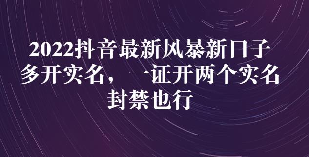 2022抖音最新风暴新口子:多开实名,一整开两个实名,封禁也行