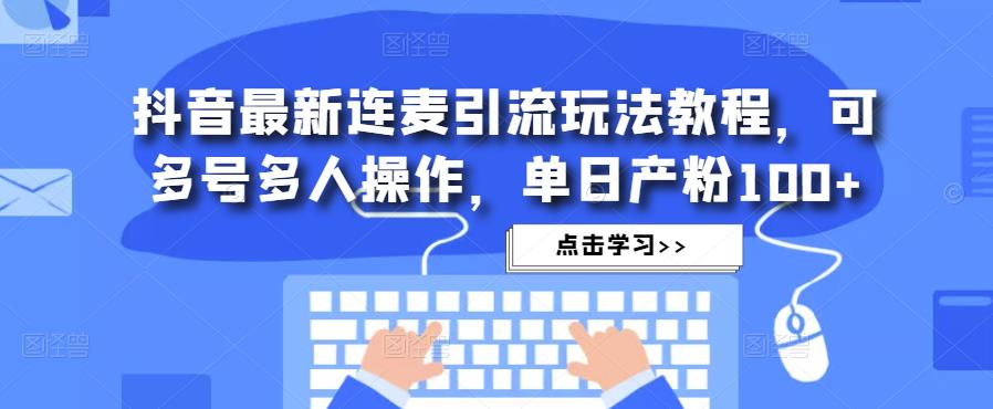 抖音最新连麦引流玩法教程,可多号多人操作,单日产粉100+