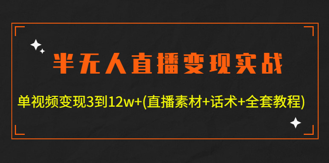 (4559期)半无人直播变现实战(12.18号更新) 单视频变现3到12w+(全套素材+话术+教程)