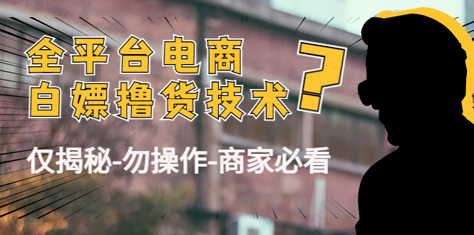 外面收费2980的全平台电商白嫖撸货技术(仅揭秘勿操作-商家防范必看)