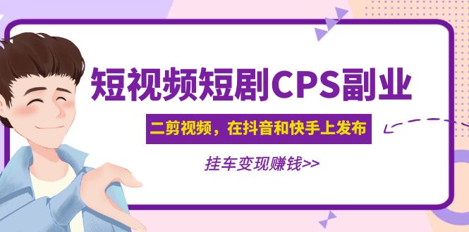 (4967期)黄岛主 · 短视频短剧CPS副业项目:二剪视频在抖音和快手上发布,挂车变现