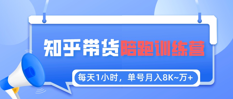 (5656期)每天1小时,单号稳定月入8K~1万+【知乎好物推荐】陪跑训练营(详细教程)