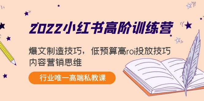 2022小红书高阶训练营:爆文制造技巧,低预算高roi投放技巧,内容营销思维
